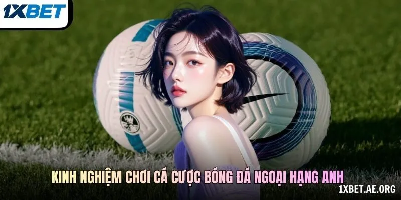Kinh nghiệm chơi cá cược bóng đá Ngoại Hạng Anh